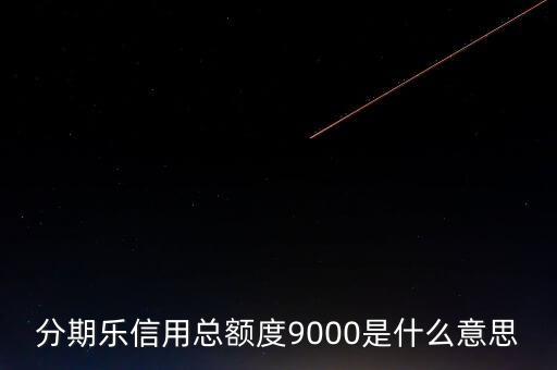 分期樂(lè)信用額度是什么，分期樂(lè)信用總額度9000是什么意思