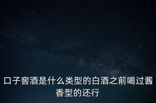 口子窖是什么香型，口子窖是哪種兼香濃兼醬還是醬兼濃