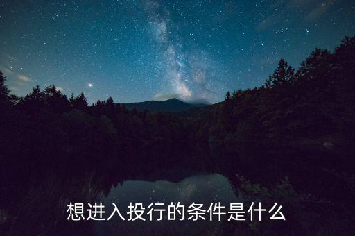 投行業(yè)務(wù)需要什么條件，想進(jìn)入投行的條件是什么