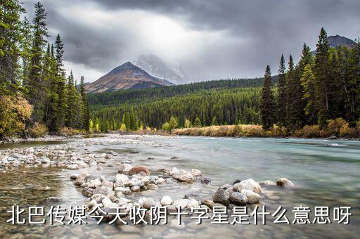 收陰十字星是什么意思，北巴傳媒今天收陰十字星是什么意思呀