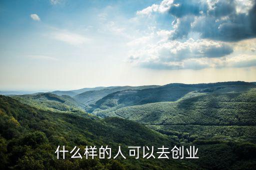 什么樣的人能創(chuàng)業(yè)，什么樣的人可以去創(chuàng)業(yè)