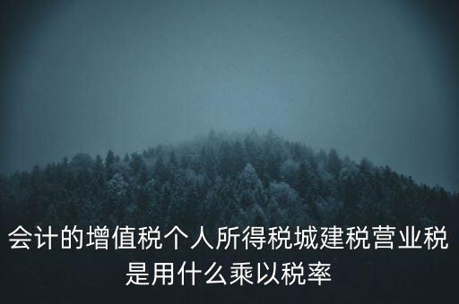 會(huì)計(jì)的增值稅個(gè)人所得稅城建稅營業(yè)稅是用什么乘以稅率