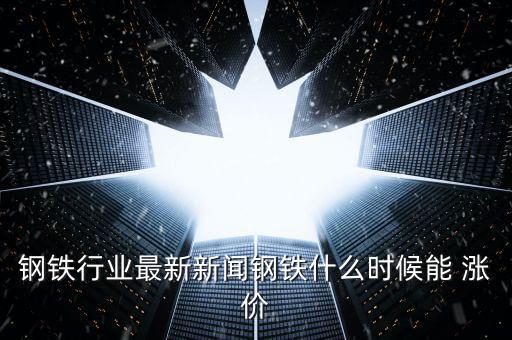 鋼材什么時(shí)候漲價(jià)，中國鋼鐵等金屬什么時(shí)候可以漲價(jià)