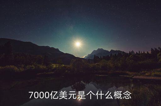 7000億美元是什么概念，7000億美元是個(gè)什么概念