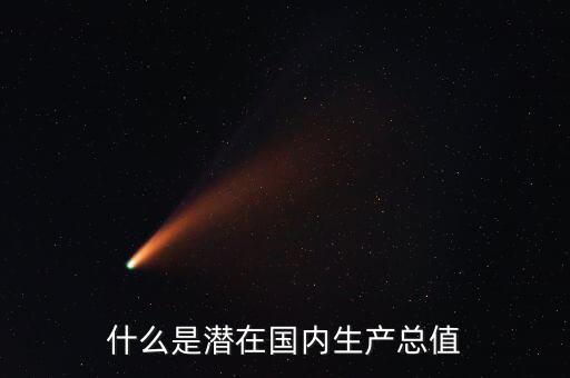 什么是潛在產(chǎn)出，什么是潛在國內(nèi)生產(chǎn)總值