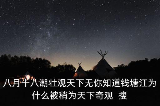 八月十八潮壯觀天下無(wú)你知道錢(qián)塘江為什么被稍為天下奇觀  搜