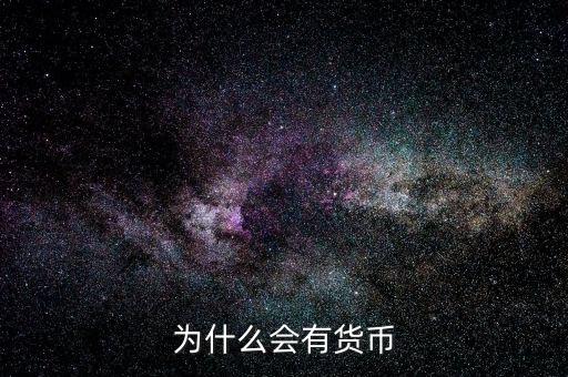 為什么會產(chǎn)生貨幣，為什么要有貨幣的產(chǎn)生