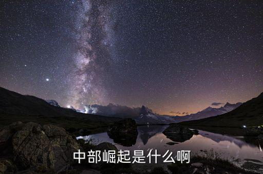 中部崛起指什么，中部崛起是什么啊