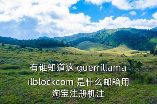 委內(nèi)瑞拉用什么郵箱，有誰知道這 guerrillamailblockcom 是什么郵箱用淘寶注冊機注