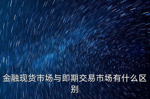 現(xiàn)貨實(shí)盤合約以什么作為開盤價(jià)，金融現(xiàn)貨市場(chǎng)與即期交易市場(chǎng)有什么區(qū)別