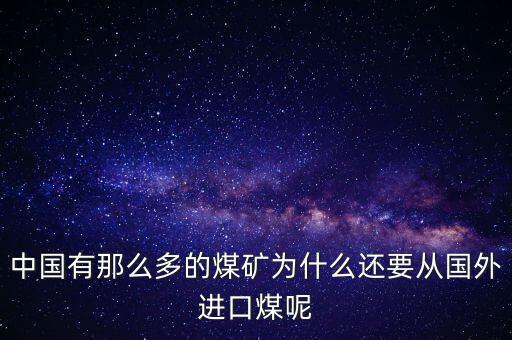 中國(guó)有那么多的煤礦為什么還要從國(guó)外進(jìn)口煤呢