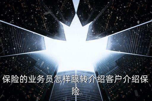 保險的業(yè)務員怎樣跟轉介紹客戶介紹保險
