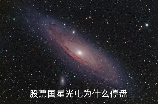 國(guó)星光電為什么下跌，股票國(guó)星光電為什么停盤