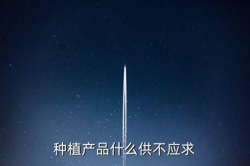 什么農(nóng)產(chǎn)品供不應求，目前市場上升什么水果供不應求
