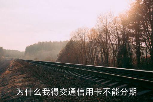 交通銀行信用卡為什么不能分期，為什么交行的信用卡不能分期