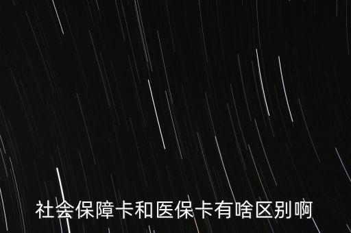 醫(yī)保卡和社?？ㄓ惺裁磪^(qū)別，社會保障卡和醫(yī)?？ㄓ猩秴^(qū)別啊