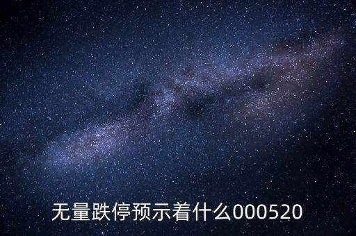 無量跌停預(yù)示著什么，無量跌停預(yù)示著什么000520