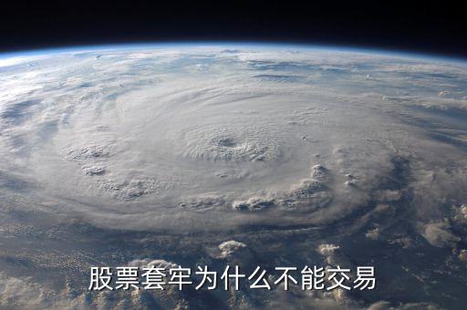 為什么股票被套無法賣出，股票套牢為什么不能交易