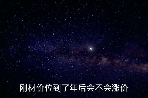 剛材價(jià)位到了年后會不會漲價(jià)