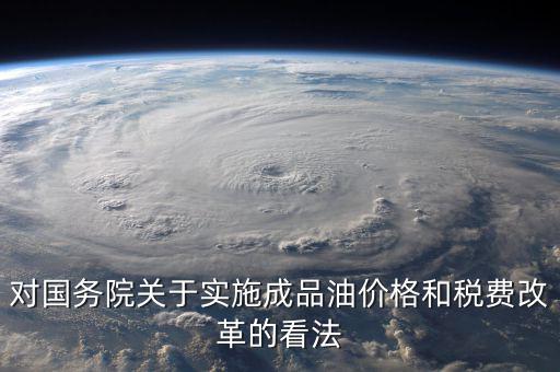 對國務院關于實施成品油價格和稅費改革的看法