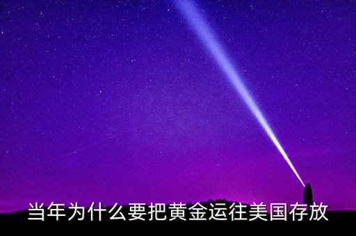 中國(guó)的黃金為什么放在美國(guó)，當(dāng)年為什么要把黃金運(yùn)往美國(guó)存放