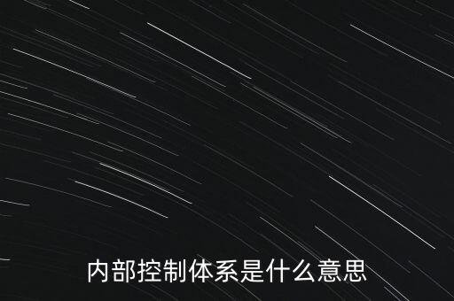 公司內控是什么意思，內部控制體系是什么意思
