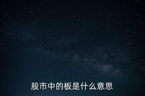 股票里什么叫十個板，股市中的板是什么意思