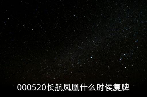 長航鳳凰什么時侯復(fù)牌，000520長航鳳凰什么時侯復(fù)牌