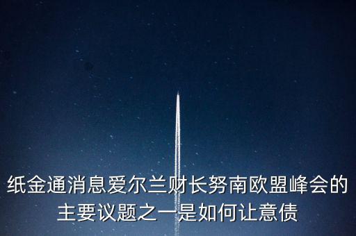 2015歐債會議議題是什么，紙金通消息愛爾蘭財長努南歐盟峰會的主要議題之一是如何讓意債