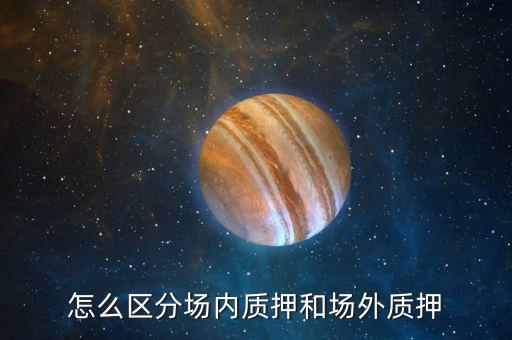 什么叫股票場(chǎng)外質(zhì)押，場(chǎng)內(nèi)股票質(zhì)押和場(chǎng)外質(zhì)押的區(qū)別詳情
