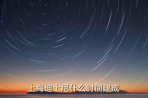 上海迪士尼什么時(shí)候開建，上海迪士尼什么時(shí)候可以建成