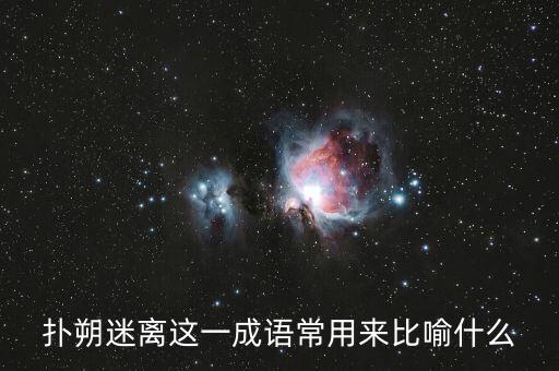撲朔迷離用來比喻什么，撲朔迷離這一成語常用來比喻什么