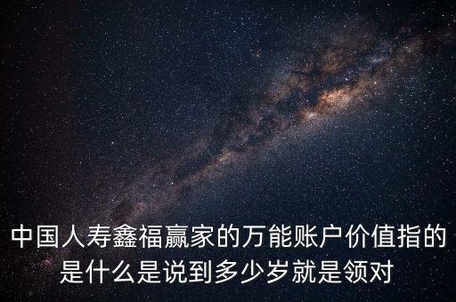 萬能帳戶價值是什么，中國人壽保險鑫福贏家萬能賬戶價值是啥意思