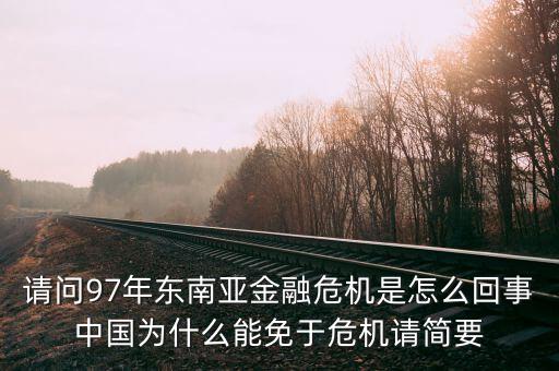 請(qǐng)問97年?yáng)|南亞金融危機(jī)是怎么回事中國(guó)為什么能免于危機(jī)請(qǐng)簡(jiǎn)要