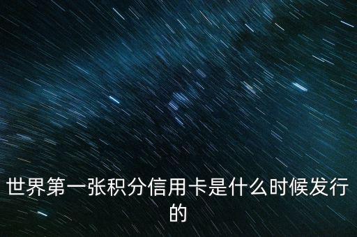世界上第一信用卡什么時(shí)候生產(chǎn)，世界上第一張信用卡是什么時(shí)候誕生的