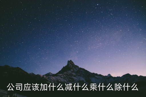 減約公司是做什么的，公司應(yīng)該加什么減什么乘什么除什么
