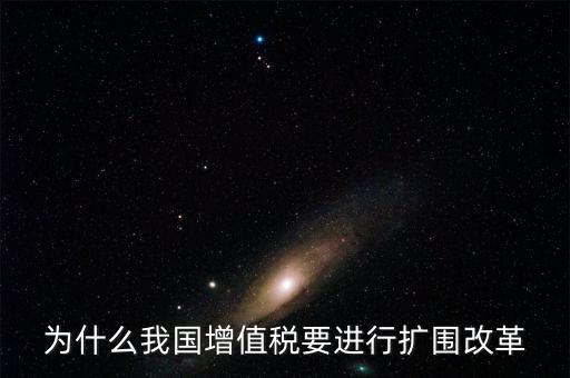 增值稅擴圍是什么，我國增值稅改革和擴圍的阻力原因是什么