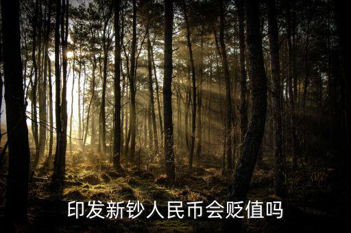 新版人民發(fā)行代表什么貶值嘛，印發(fā)新鈔人民幣會貶值嗎