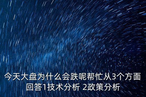 今天大盤為什么跌，今天大盤為什么會跌呢幫忙從3個(gè)方面回答1技術(shù)分析 2政策分析
