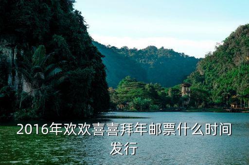 2016拜年二郵票什么時候發(fā)行，2016年歡歡喜喜拜年郵票什么時間發(fā)行