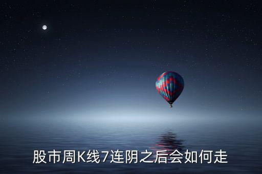 個(gè)股七連陰說(shuō)明什么，股市周K線7連陰之后會(huì)如何走