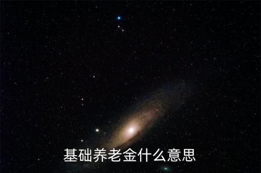 什么叫基礎養(yǎng)老金，基本養(yǎng)老金是什么