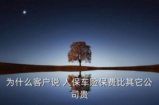 為什么客戶說(shuō) 人保車(chē)險(xiǎn)保費(fèi)比其它公司貴