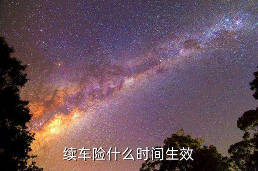車險(xiǎn)提前續(xù)保什么時(shí)候生效，續(xù)保買車險(xiǎn)多久生效