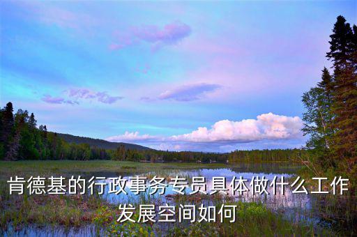 事務(wù)專員是什么意思，肯德基的行政事務(wù)專員具體做什么工作發(fā)展空間如何