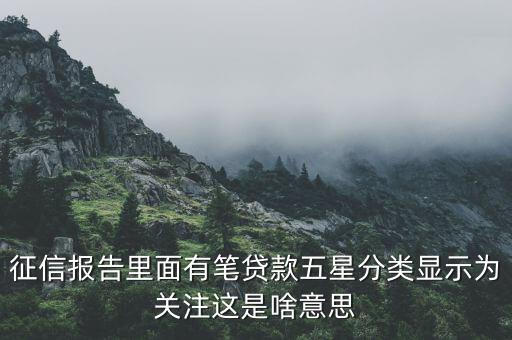 什么叫信用關(guān)注，征信報告里面有筆貸款五星分類顯示為關(guān)注這是啥意思