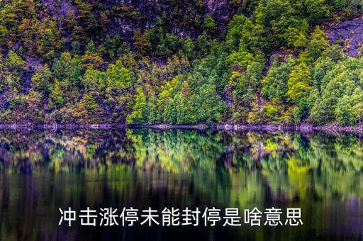 漲停沒(méi)封住說(shuō)明什么，沖擊漲停未能封停是啥意思