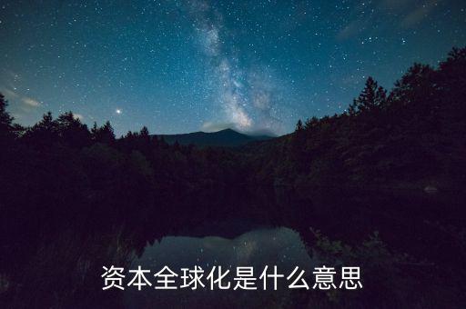 什么是資本全球化，資本全球化是什么意思