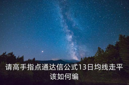 請高手指點(diǎn)通達(dá)信公式13日均線走平該如何編