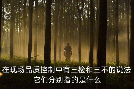 質(zhì)量控制的三檢是指什么，質(zhì)量管理體系中的三檢指什么